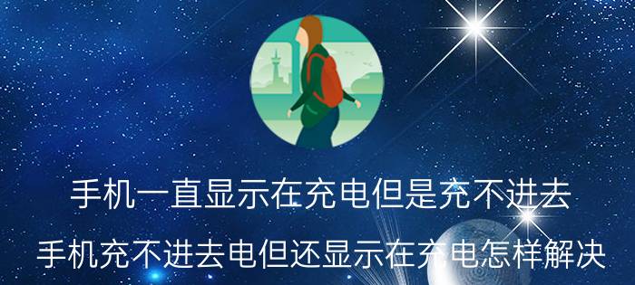 手机一直显示在充电但是充不进去 手机充不进去电但还显示在充电怎样解决(简单回答)？